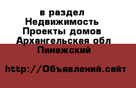  в раздел : Недвижимость » Проекты домов . Архангельская обл.,Пинежский 